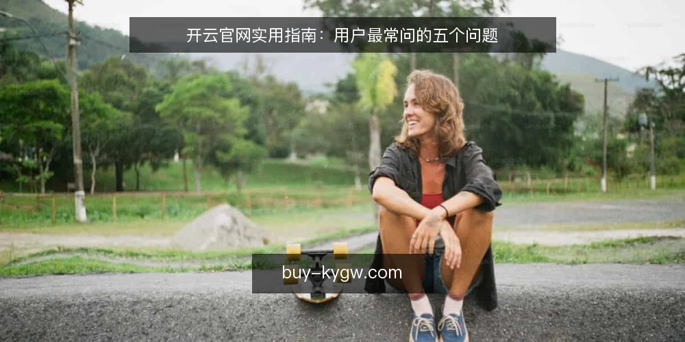 开云官网实用指南：用户最常问的五个问题 — 开云官网是什么？它能做什么？ 配图