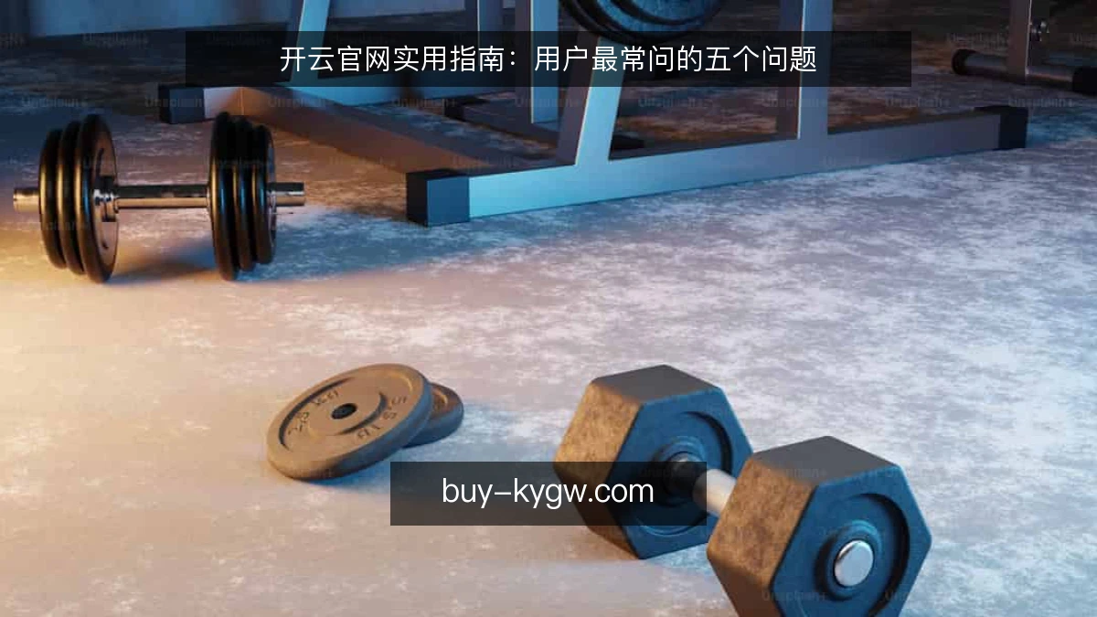 开云官网实用指南：用户最常问的五个问题