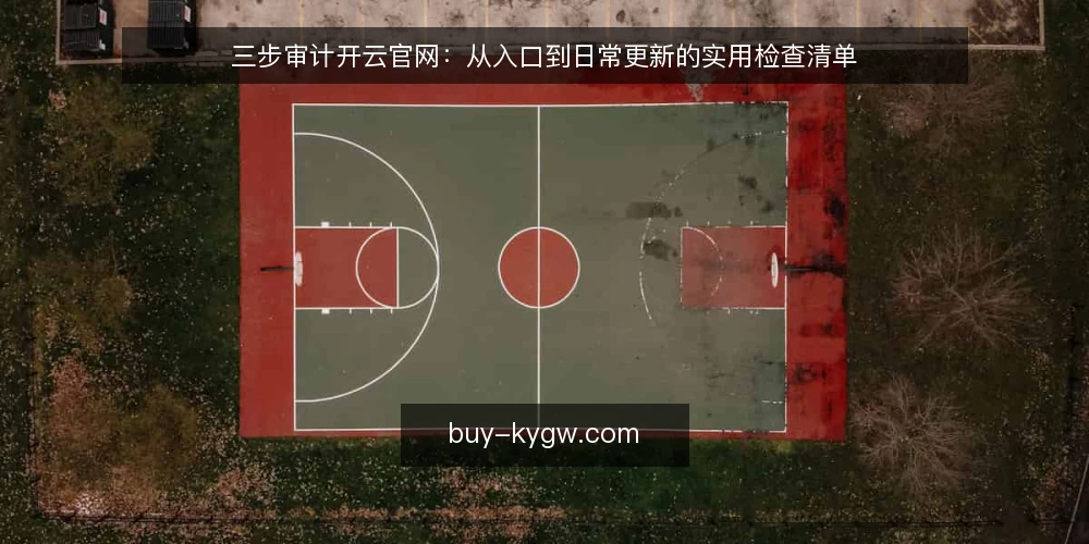 三步审计开云官网：从入口到日常更新的实用检查清单 — 为什么现在需要审计开云官网 配图