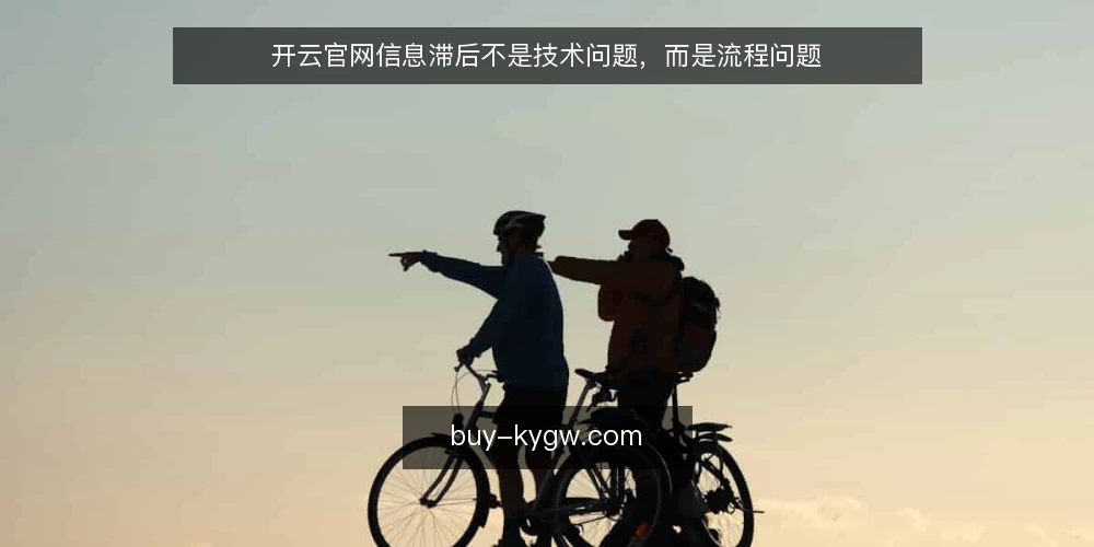 开云官网信息滞后不是技术问题，而是流程问题 — 开云官网更新慢，痛点往往在流程 配图