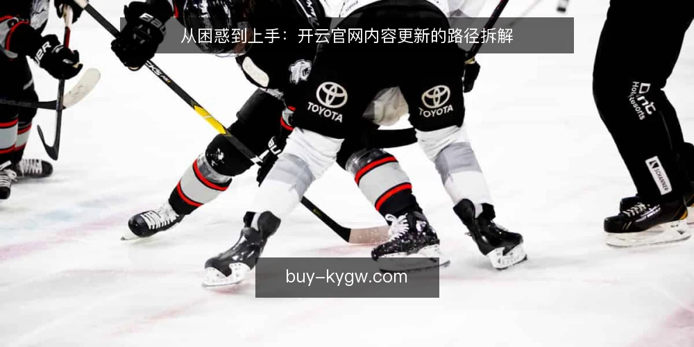 从困惑到上手：开云官网内容更新的路径拆解 — 内容更新的常见卡点 配图
