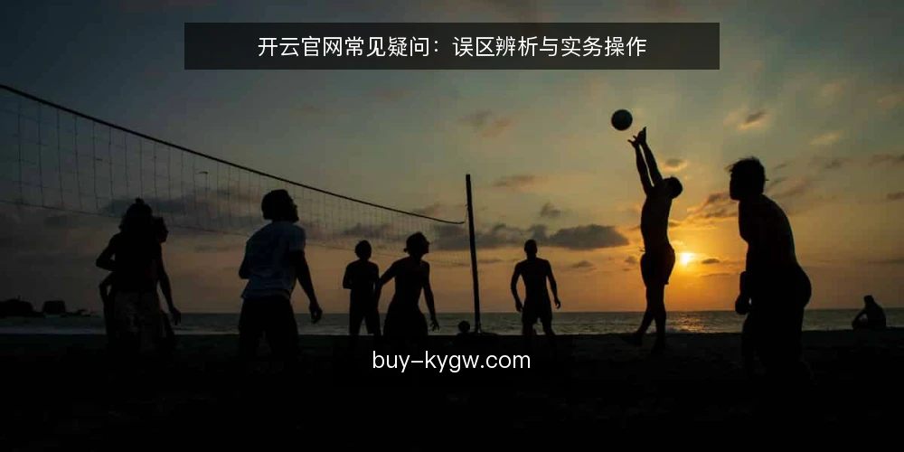 开云官网常见疑问：误区辨析与实务操作 — 开云官网的常见疑问从哪来？ 配图